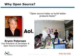 Why Open Source?


                                “Open source helps us build better
                                        products faster”




   Erynn Petersen
Vice President of Developer &
  Open Source Evangelism



                            Copyright © 2012 Black Duck Software, Inc. All Rights Reserved.
 