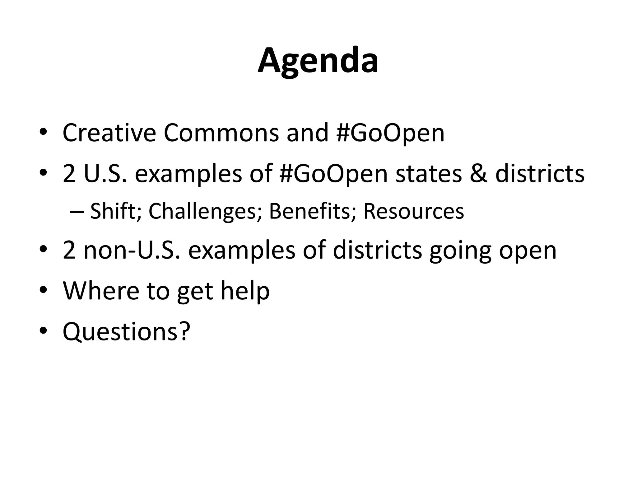 Agenda
• Creative Commons and #GoOpen
• 2 U.S. examples of #GoOpen states & districts
– Shift; Challenges; Benefits; Resources
• 2 non-U.S. examples of districts going open
• Where to get help
• Questions?
 