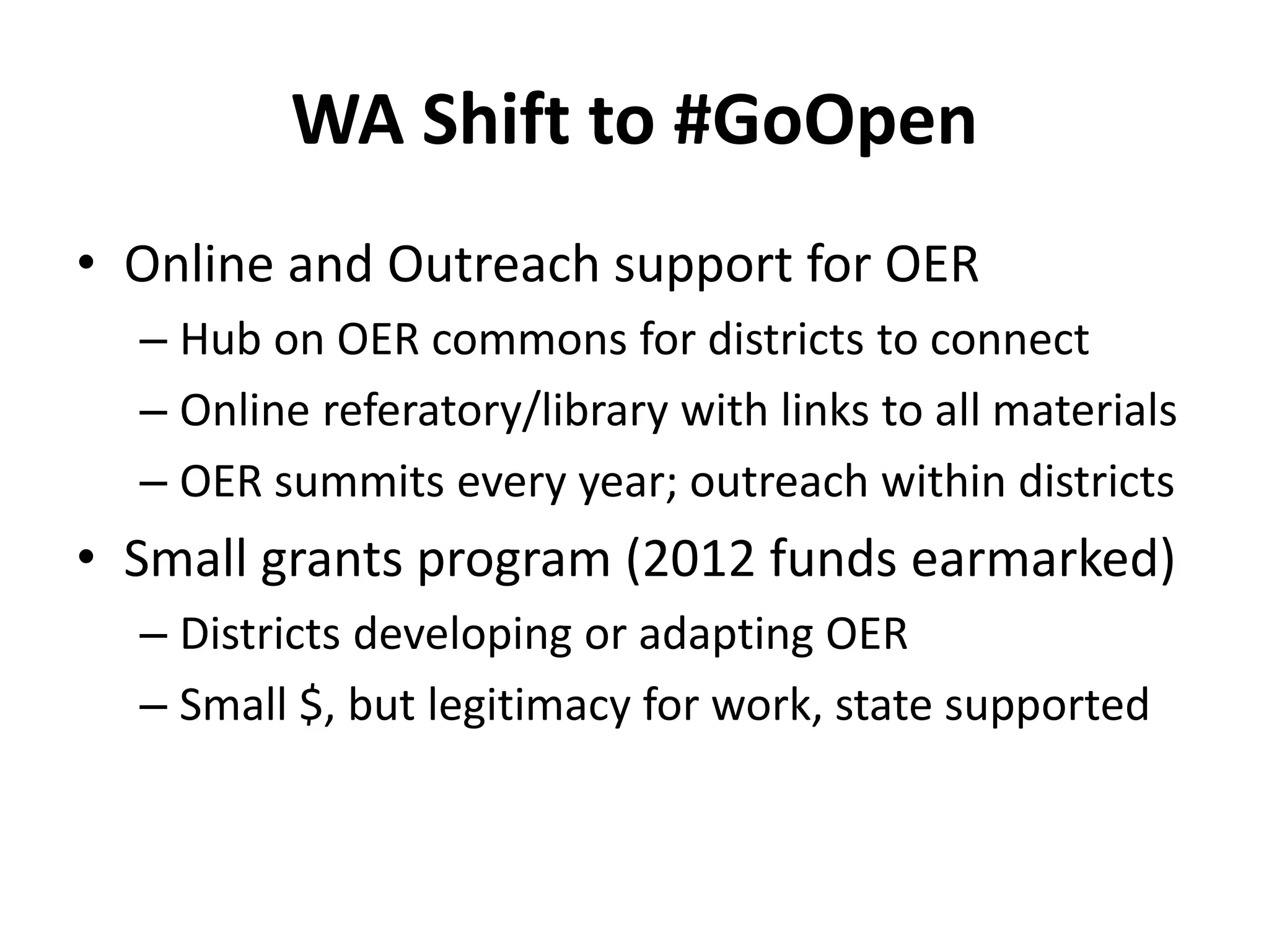 WA Shift to #GoOpen
• Online and Outreach support for OER
– Hub on OER commons for districts to connect
– Online referatory/library with links to all materials
– OER summits every year; outreach within districts
• Small grants program (2012 funds earmarked)
– Districts developing or adapting OER
– Small $, but legitimacy for work, state supported
 