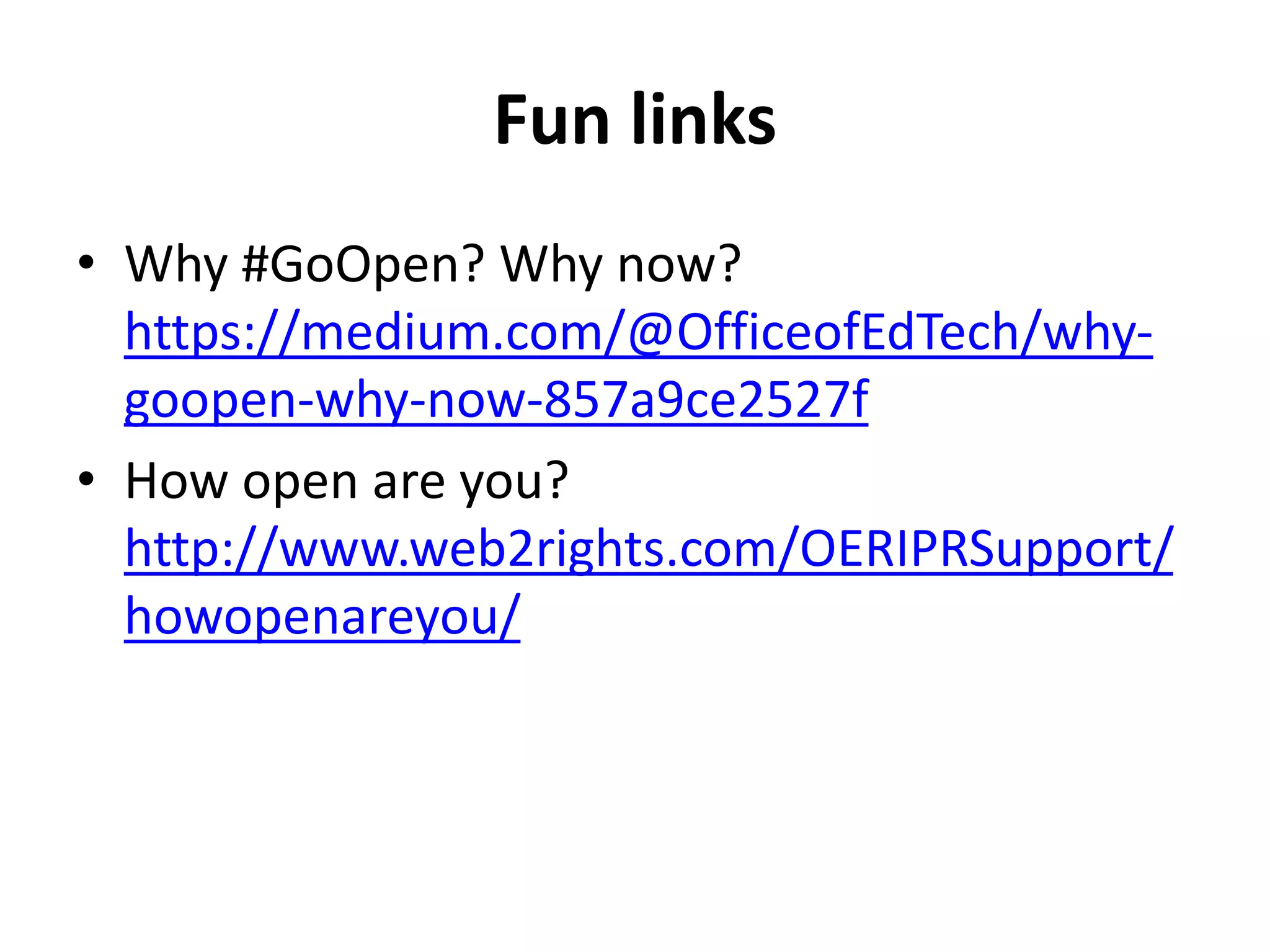 Fun links
• Why #GoOpen? Why now?
https://medium.com/@OfficeofEdTech/why-
goopen-why-now-857a9ce2527f
• How open are you?
http://www.web2rights.com/OERIPRSupport/
howopenareyou/
 