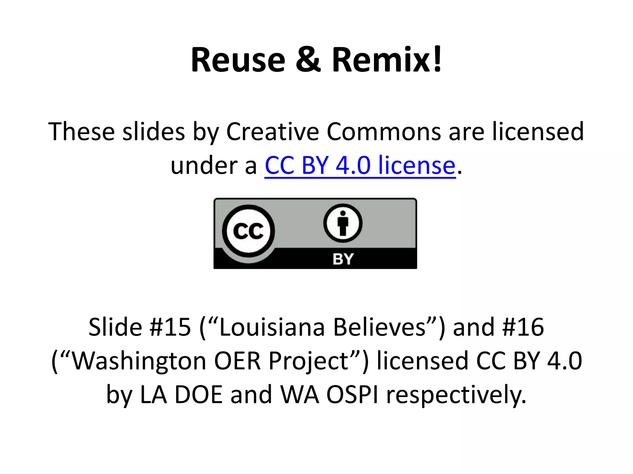 Reuse & Remix!
These slides by Creative Commons are licensed
under a CC BY 4.0 license.
Slide #15 (“Louisiana Believes”) and #16
(“Washington OER Project”) licensed CC BY 4.0
by LA DOE and WA OSPI respectively.
 
