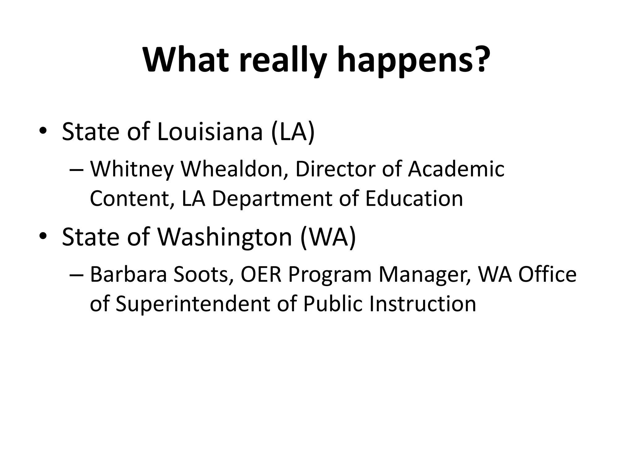 What really happens?
• State of Louisiana (LA)
– Whitney Whealdon, Director of Academic
Content, LA Department of Education
• State of Washington (WA)
– Barbara Soots, OER Program Manager, WA Office
of Superintendent of Public Instruction
 