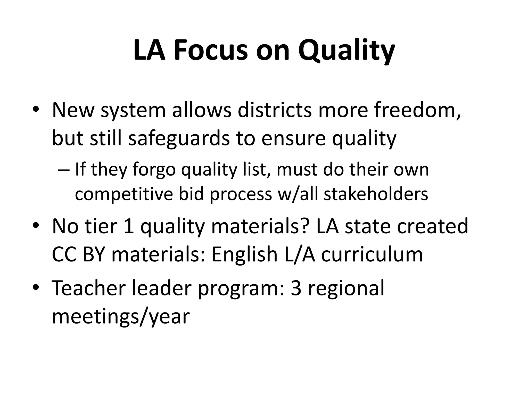 LA Focus on Quality
• New system allows districts more freedom,
but still safeguards to ensure quality
– If they forgo quality list, must do their own
competitive bid process w/all stakeholders
• No tier 1 quality materials? LA state created
CC BY materials: English L/A curriculum
• Teacher leader program: 3 regional
meetings/year
 