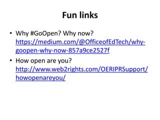 Fun links
• Why #GoOpen? Why now?
https://medium.com/@OfficeofEdTech/why-
goopen-why-now-857a9ce2527f
• How open are you?
http://www.web2rights.com/OERIPRSupport/
howopenareyou/
 