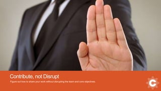 Contribute, not Disrupt
Figure out how to share your work without disrupting the team and core objectives.
 