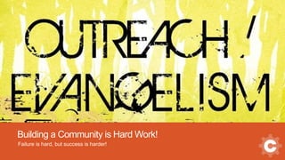 Building a Community is Hard Work!
Failure is hard, but success is harder!
 