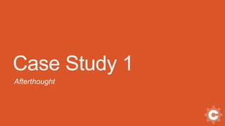 Case Study 1
Afterthought
 