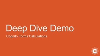 Deep Dive Demo
Cognito Forms Calculations
 