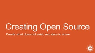 Creating Open Source
Create what does not exist, and dare to share
 