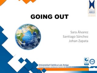GOING OUT
Sara Álvarez
Santiago Sánchez
Johan Zapata
 
