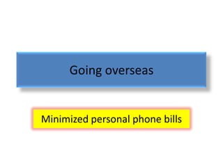Going overseas


Minimized personal phone bills
 