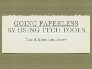 GOING PAPERLESS
BY USING TECH TOOLS
    If I can do it, then it must be easy!




                      1
 