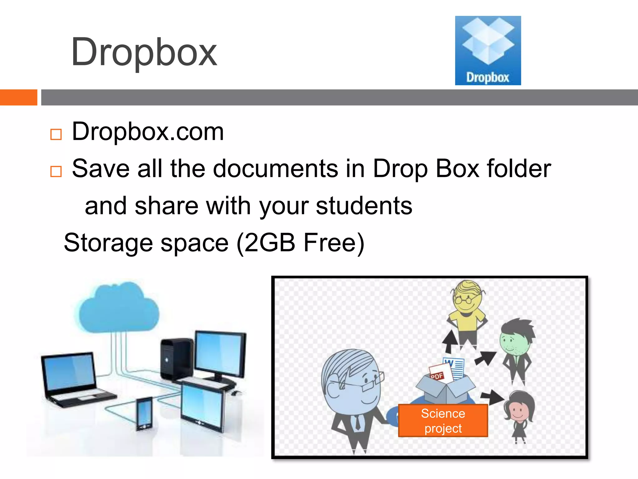 Dropbox
 Dropbox.com
 Save all the documents in Drop Box folder
and share with your students
Storage space (2GB Free)
Science
project
 