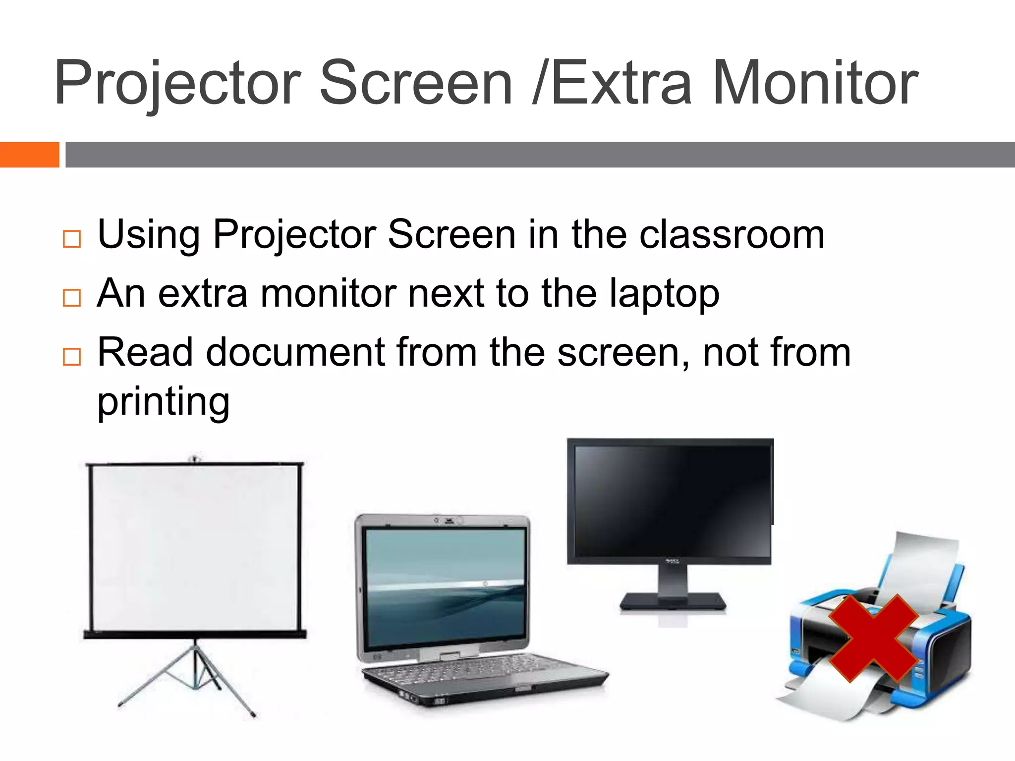 Projector Screen /Extra Monitor
 Using Projector Screen in the classroom
 An extra monitor next to the laptop
 Read document from the screen, not from
printing
 