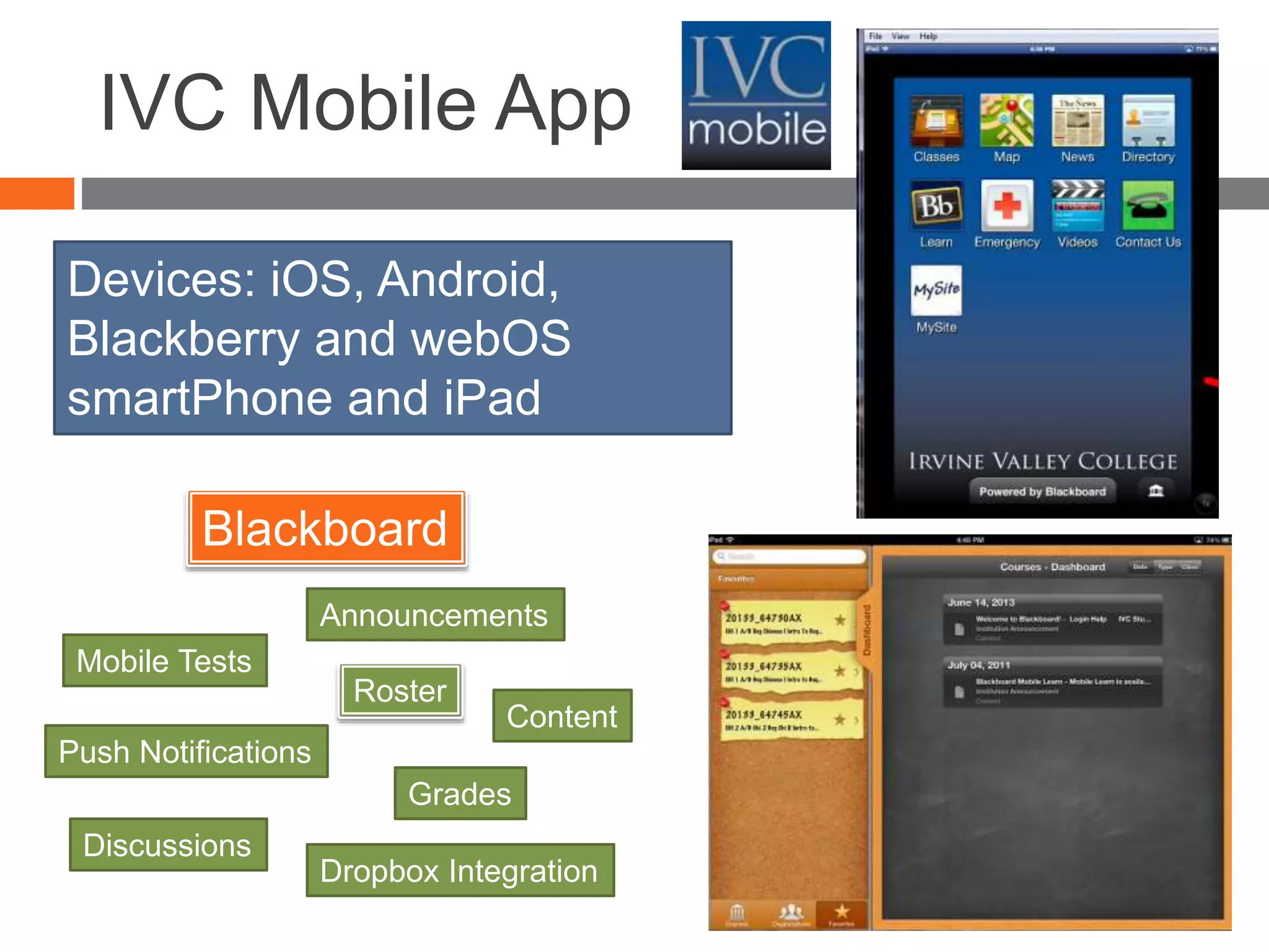 IVC Mobile App
Blackboard
Devices: iOS, Android,
Blackberry and webOS
smartPhone and iPad
Dropbox Integration
Mobile Tests
Push Notifications
Announcements
Grades
Discussions
Content
Roster
 