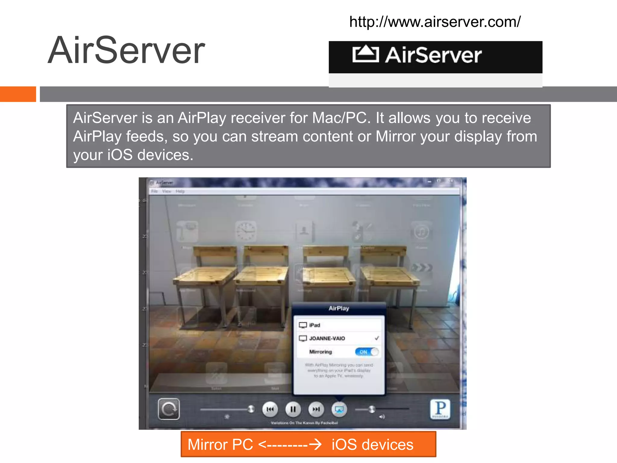 AirServer
http://www.airserver.com/
Mirror PC <-------- iOS devices
AirServer is an AirPlay receiver for Mac/PC. It allows you to receive
AirPlay feeds, so you can stream content or Mirror your display from
your iOS devices.
 