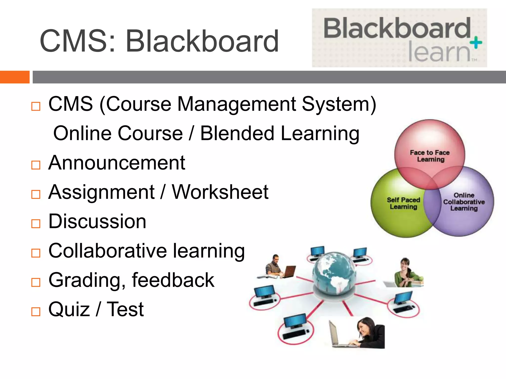 CMS: Blackboard
 CMS (Course Management System)
Online Course / Blended Learning
 Announcement
 Assignment / Worksheet
 Discussion
 Collaborative learning
 Grading, feedback
 Quiz / Test
 