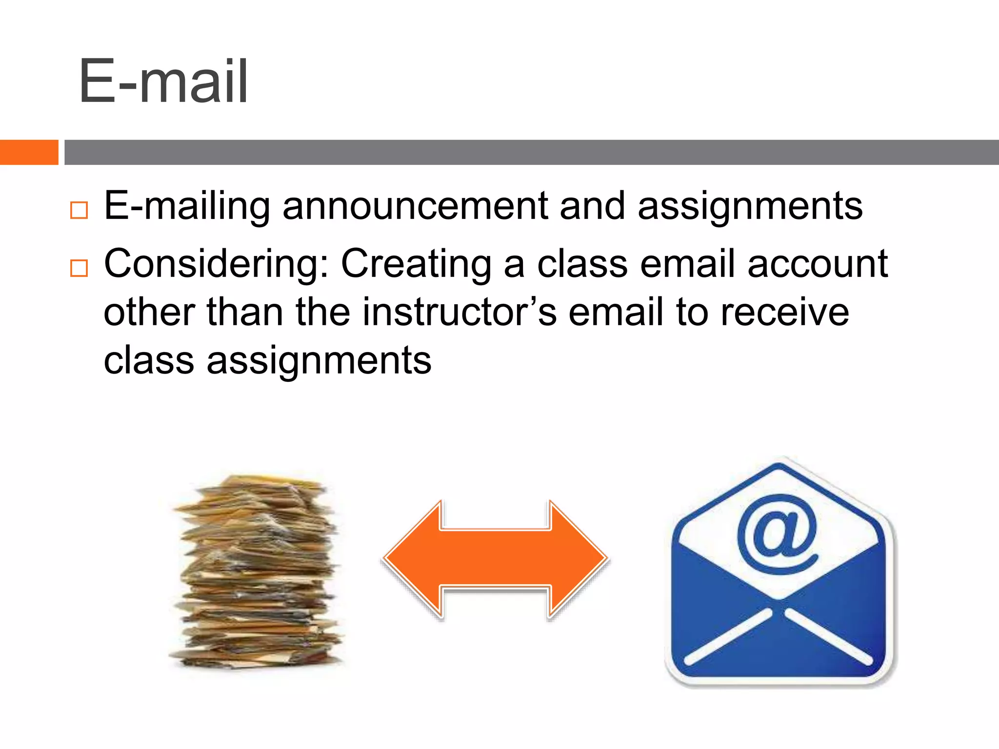 E-mail
 E-mailing announcement and assignments
 Considering: Creating a class email account
other than the instructor’s email to receive
class assignments
 