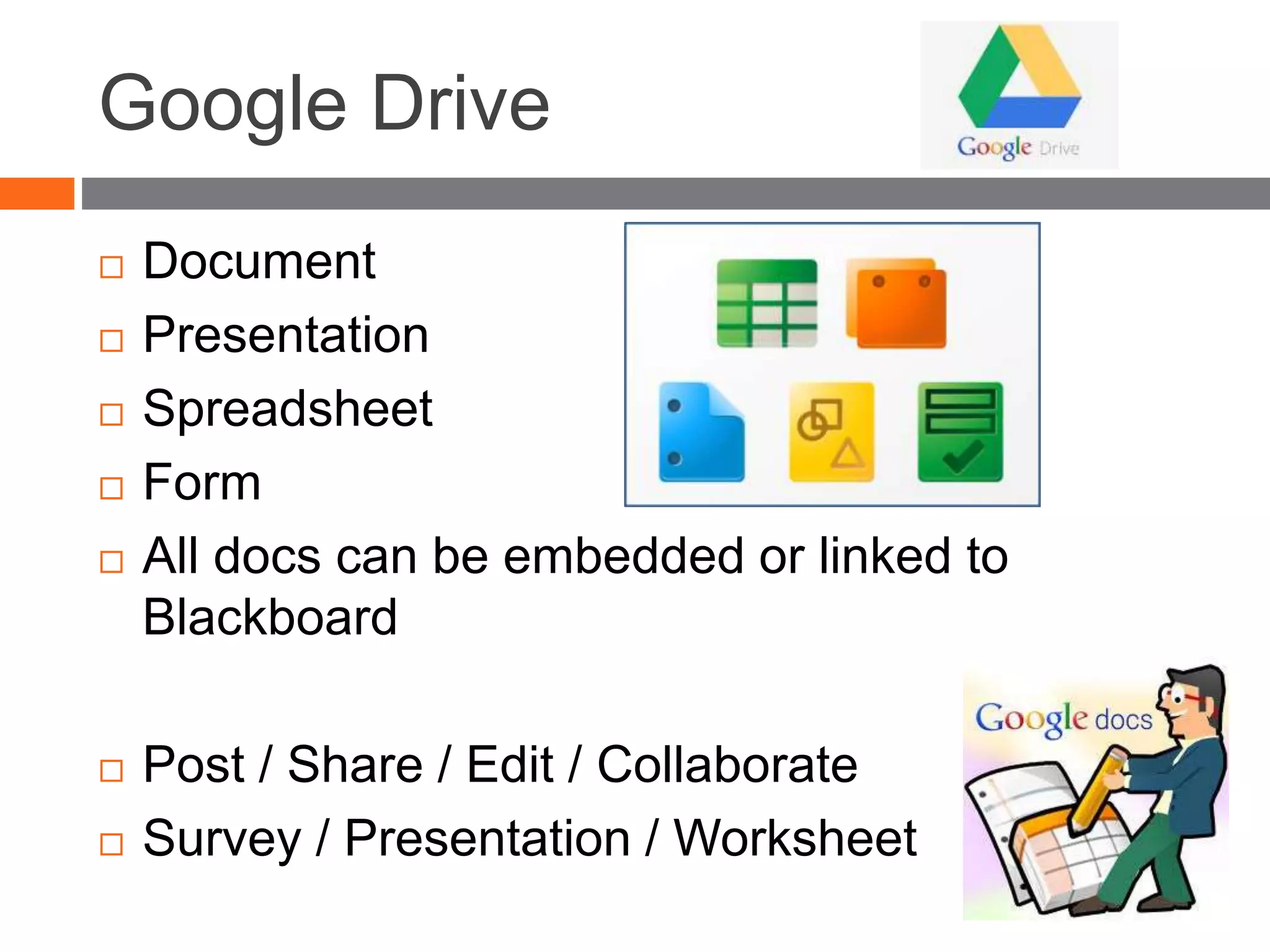 Google Drive
 Document
 Presentation
 Spreadsheet
 Form
 All docs can be embedded or linked to
Blackboard
 Post / Share / Edit / Collaborate
 Survey / Presentation / Worksheet
 