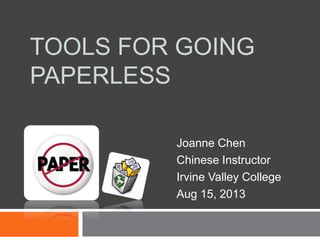 TOOLS FOR GOING
PAPERLESS
Joanne Chen
Chinese Instructor
Irvine Valley College
Aug 15, 2013
 