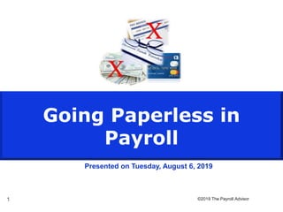 ©2019 The Payroll Advisor
1
Going Paperless in
Payroll
Presented on Tuesday, August 6, 2019
 