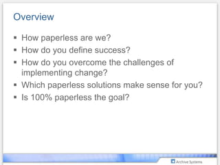OverviewHow paperless are we?How do you define success?How do you overcome the challenges of implementing change?Which paperless solutions make sense for you?Is 100% paperless the goal?