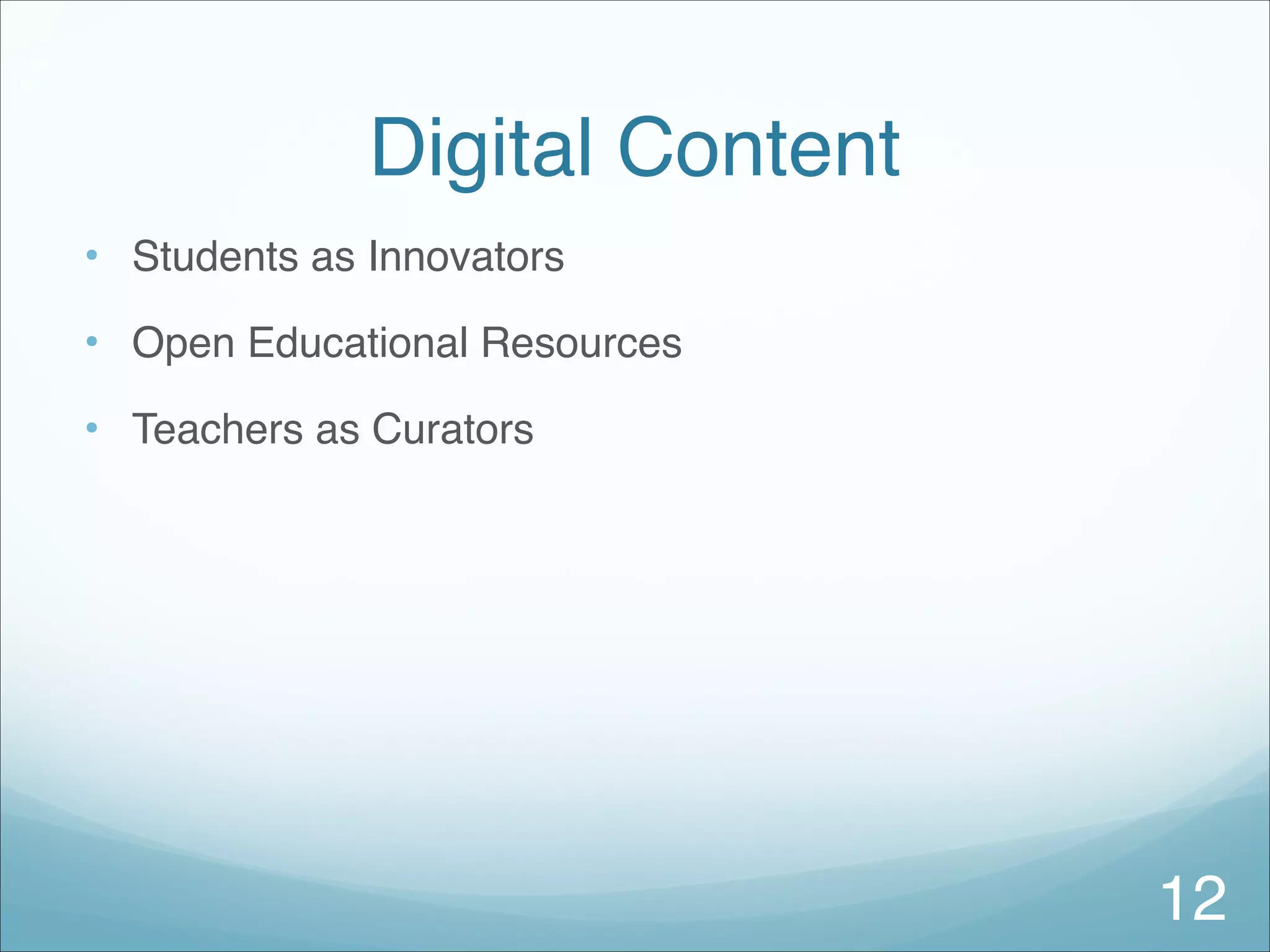 Digital Content
• Students as Innovators
• Open Educational Resources
• Teachers as Curators
12
 