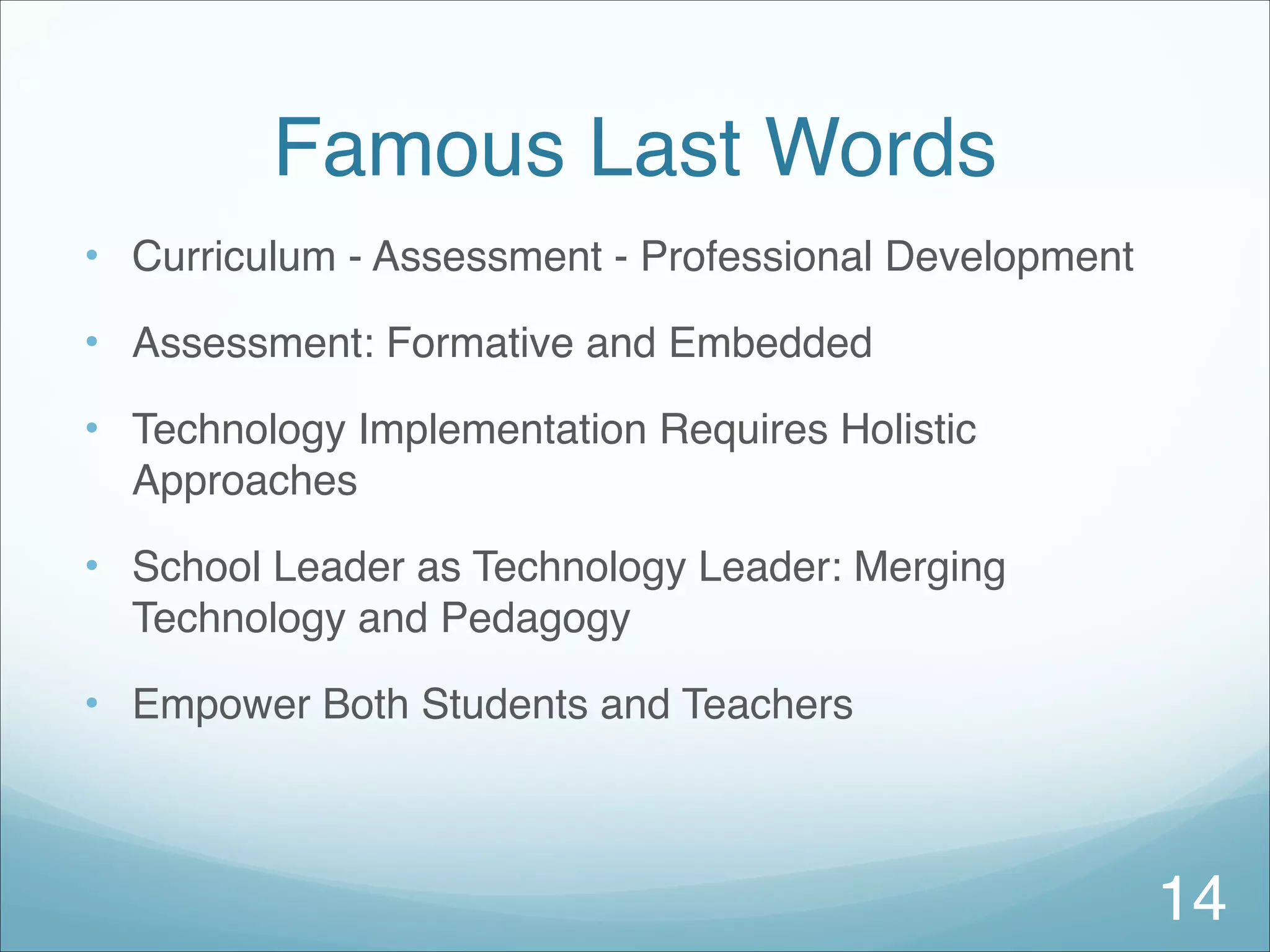 Famous Last Words
• Curriculum - Assessment - Professional Development
• Assessment: Formative and Embedded
• Technology Implementation Requires Holistic
Approaches
• School Leader as Technology Leader: Merging
Technology and Pedagogy
• Empower Both Students and Teachers
14
 