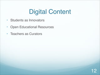 Digital Content
• Students as Innovators
• Open Educational Resources
• Teachers as Curators
12
 