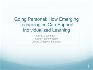 Going Personal: How Emerging
Technologies Can Support
Individualized Learning
Cairo, 9 June 2014
Øystein Johannessen
Deputy Director of Education
1
 