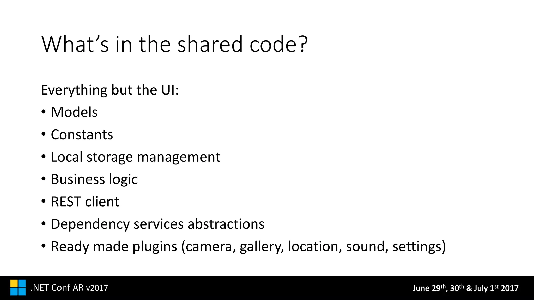 June	29th,	30th &	July	1st 2017.NET	Conf AR v2017
What’s	in	the	shared	code?
Everything	but	the	UI:
• Models
• Constants
• Local	storage	management
• Business	logic
• REST	client
• Dependency	services	abstractions
• Ready	made	plugins	(camera,	gallery,	location,	sound,	settings)
 
