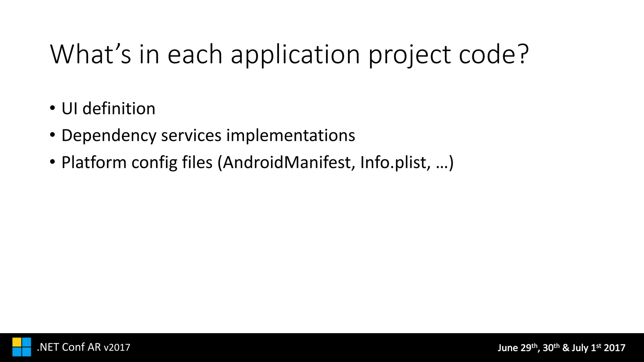 June	29th,	30th &	July	1st 2017.NET	Conf AR v2017
What’s	in	each	application	project	code?
• UI	definition
• Dependency	services	implementations
• Platform	config files	(AndroidManifest,	Info.plist,	…)
 
