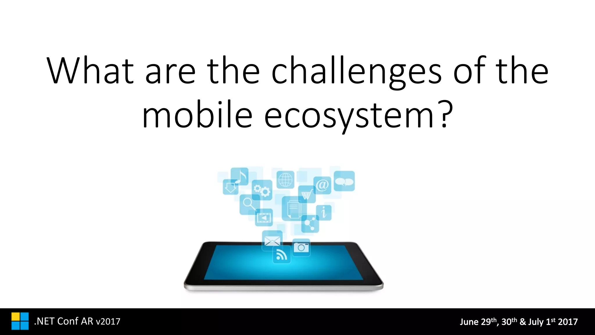 June	29th,	30th &	July	1st 2017.NET	Conf AR v2017
What	are	the	challenges	of	the	
mobile	ecosystem?
 