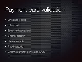 Payment card validation
BIN-range lookup
Luhn check
Sensitive data-retrieval
External security
Internal security
Fraud-detection
Dynamic currency-conversion (DCC)
 