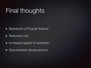 Final thoughts
Backbone of Ryanair ﬁnance
Reduced cost
Increased speed of operation
Standardised developement
 