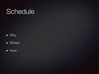 Schedule
Why
Where
How
 
