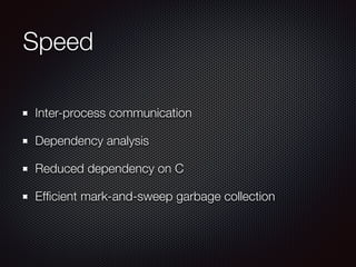 Speed
Inter-process communication
Dependency analysis
Reduced dependency on C
Efﬁcient mark-and-sweep garbage collection
 