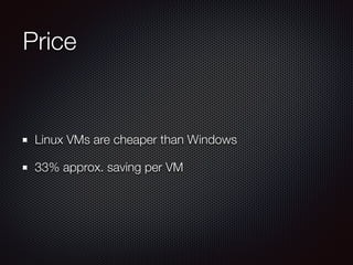 Price
Linux VMs are cheaper than Windows
33% approx. saving per VM
 