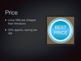 Price
Linux VMs are cheaper
than Windows
33% approx. saving per
VM
 