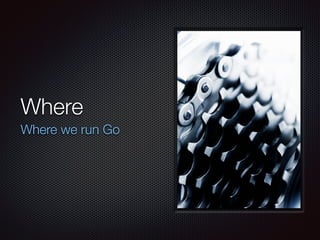 Where
Where we run Go
 