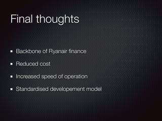 Final thoughts
Backbone of Ryanair ﬁnance
Reduced cost
Increased speed of operation
Standardised developement model
 