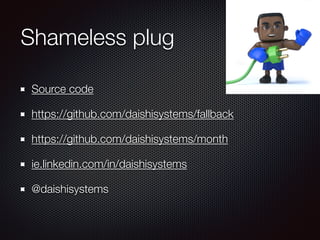 Shameless plug
Source code
https://github.com/daishisystems/fallback
https://github.com/daishisystems/month
ie.linkedin.com/in/daishisystems
@daishisystems
 