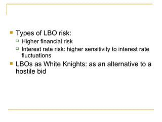 Types of LBO risk: Higher financial risk Interest rate risk: higher sensitivity to interest rate fluctuations LBOs as White Knights: as an alternative to a hostile bid 