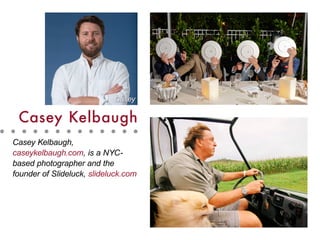 Casey Kelbaugh,
caseykelbaugh.com, is a NYC-
based photographer and the
founder of Slideluck, slideluck.com
Casey Kelbaugh
Casey
 