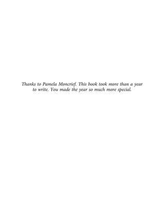 Thanks to Pamela Moncrief. This book took more than a year
to write. You made the year so much more special.
 