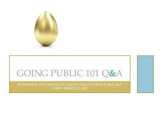 EVERYTHING YOU WANTED TO KNOW ABOUT GOING PUBLIC BUT
WERE AFRAID TO ASK
GOING PUBLIC 101 Q&A
 