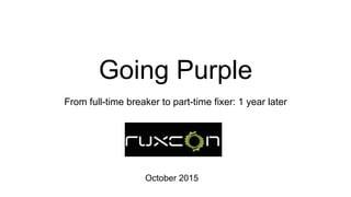Going Purple
From full-time breaker to part-time fixer: 1 year later
October 2015
 