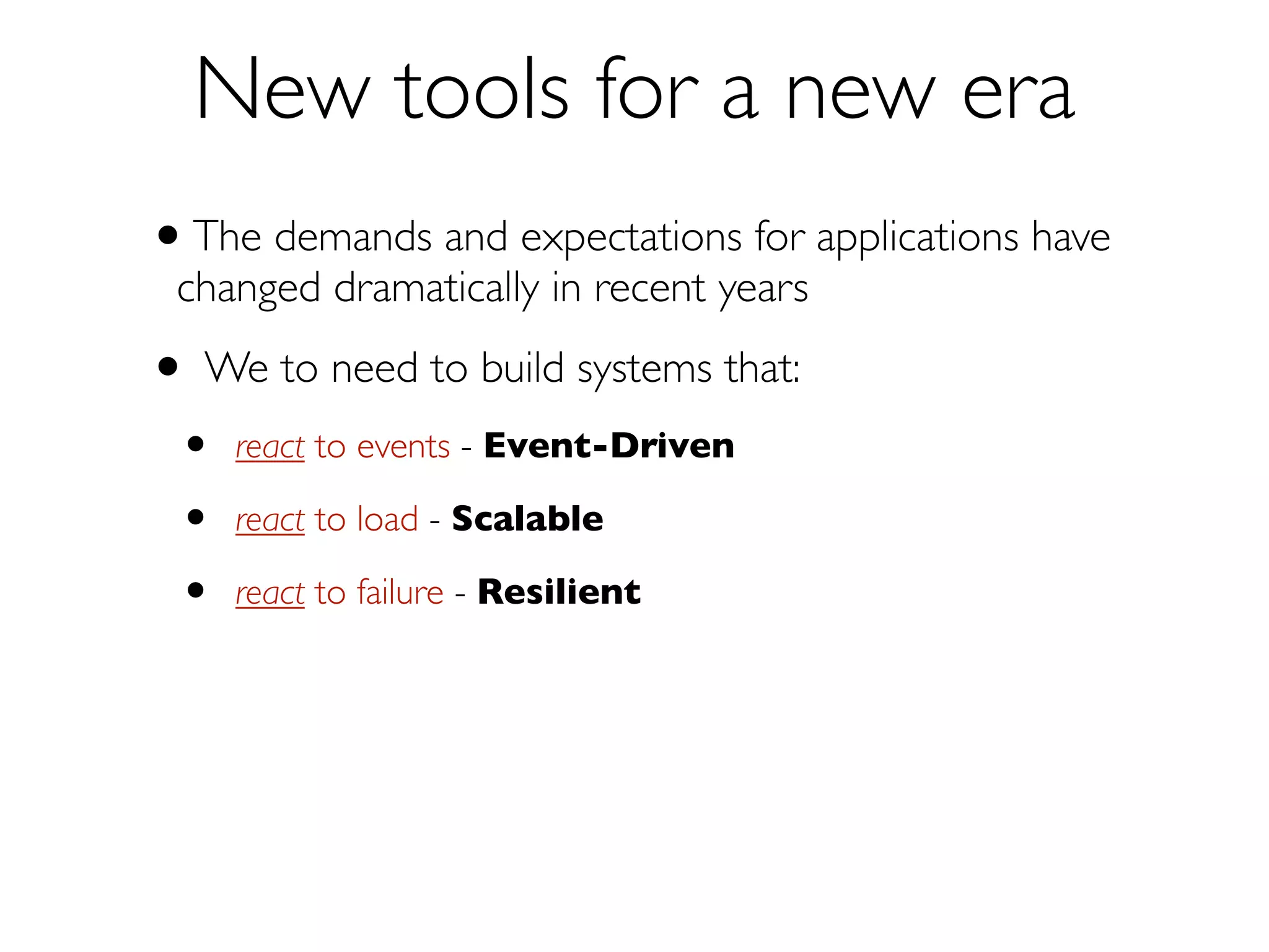 New Tools for a New Era
We to need to build systems that:
•

react to events — Event-Driven

•

react to load

•

react to failure — Resilient

•

react to users — Responsive

— Scalable

 