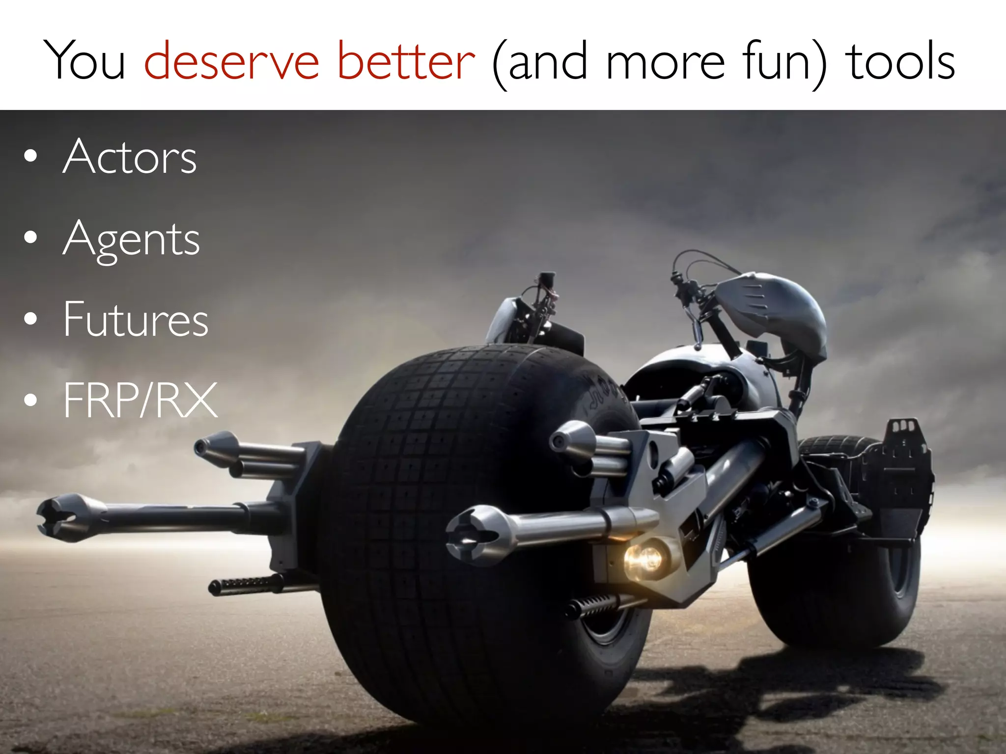 Futures in Scala
val result1 = future { ... }
val result2 = future { ... }
val result3 = future { ... }
!

val sum
  r1 <  r2 <  r3 <} yield

= for {
result1
result2
result3
{ r1 + r2 + r3 }

 