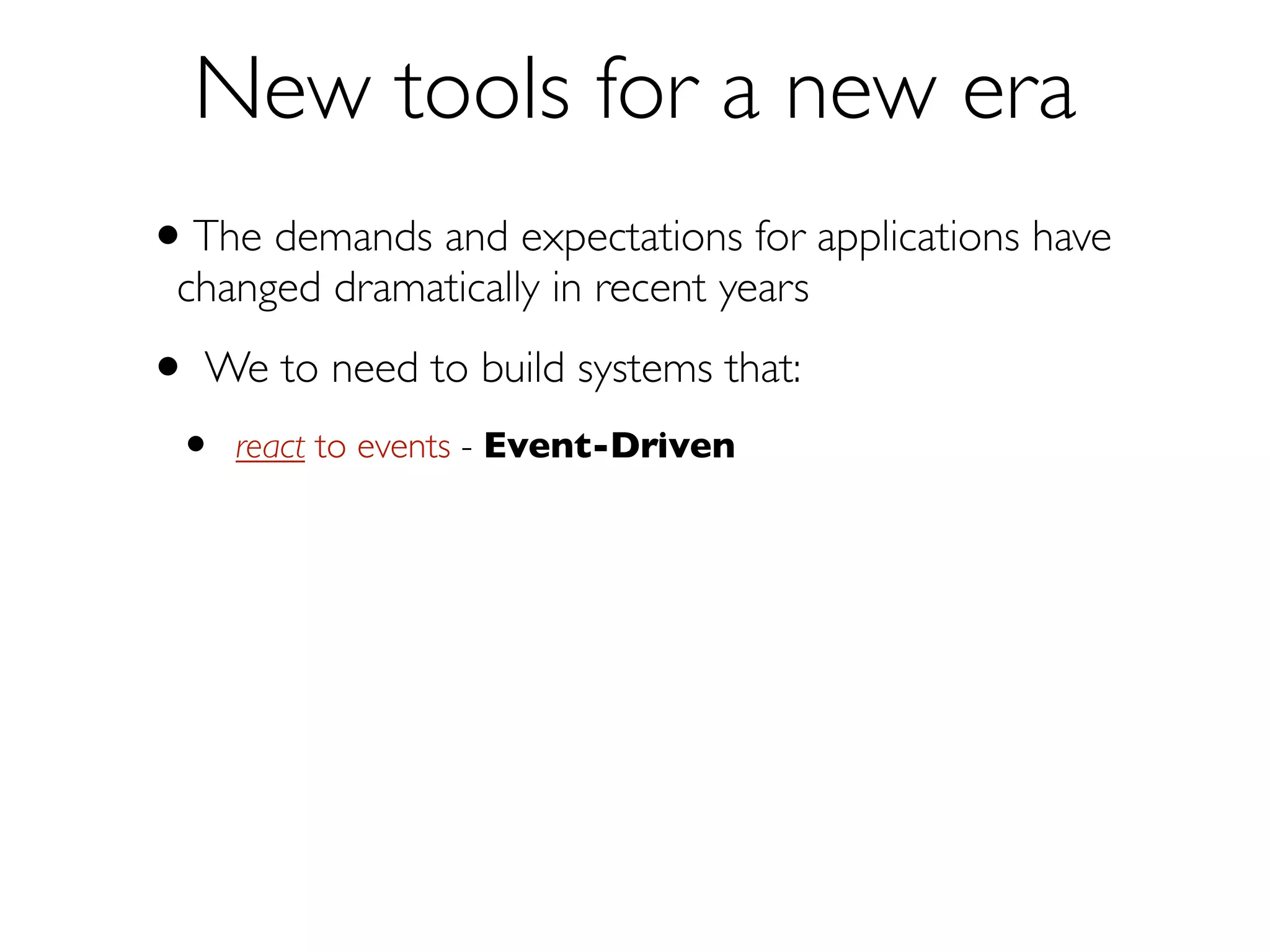 New Tools for a New Era
We to need to build systems that:
•

react to events — Event-Driven

•

react to load

— Scalable

 